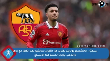 رسميًا.. مانشستر يونايتد يقترب من انتقال سانشو بعد اتفاق مع روما واللاعب يؤجل الحسم هذا الأسبوع